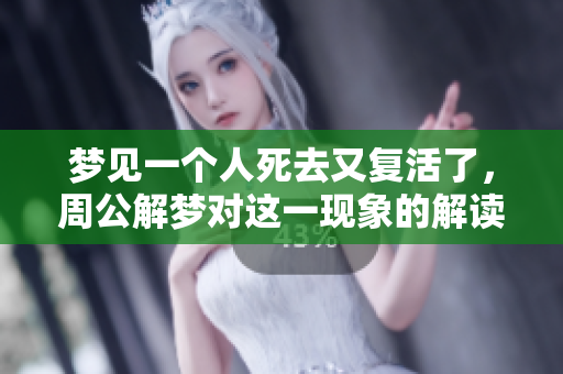 梦见一个人死去又复活了，周公解梦对这一现象的解读是什么呢