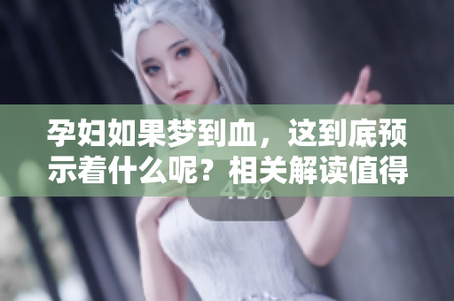 孕妇如果梦到血，这到底预示着什么呢？相关解读值得关注与探讨。