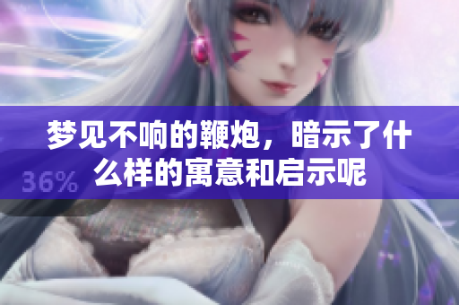 梦见不响的鞭炮，暗示了什么样的寓意和启示呢