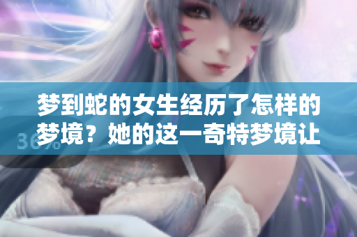 梦到蛇的女生经历了怎样的梦境？她的这一奇特梦境让人深思。