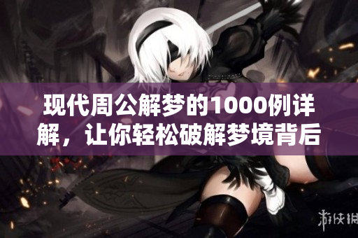 现代周公解梦的1000例详解，让你轻松破解梦境背后的秘密