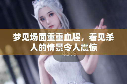 梦见场面重重血腥，看见杀人的情景令人震惊