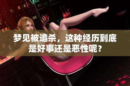 梦见被追杀，这种经历到底是好事还是恶性呢？