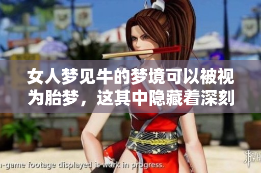 女人梦见牛的梦境可以被视为胎梦，这其中隐藏着深刻的寓意。