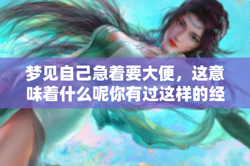 梦见自己急着要大便，这意味着什么呢你有过这样的经历吗