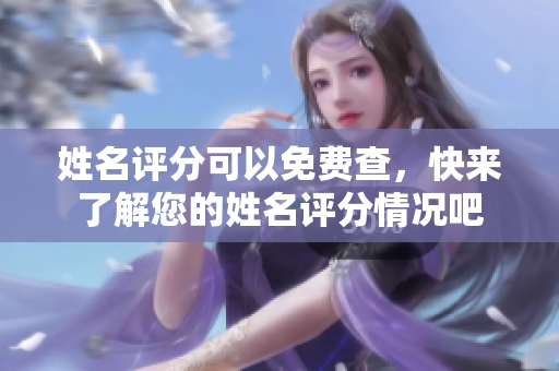 姓名评分可以免费查，快来了解您的姓名评分情况吧