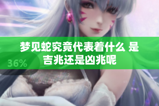 梦见蛇究竟代表着什么 是吉兆还是凶兆呢