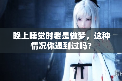 晚上睡觉时老是做梦，这种情况你遇到过吗？