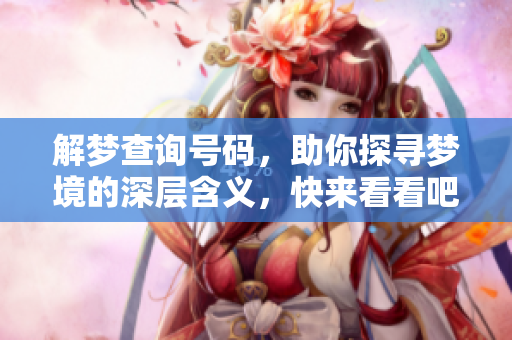 解梦查询号码，助你探寻梦境的深层含义，快来看看吧