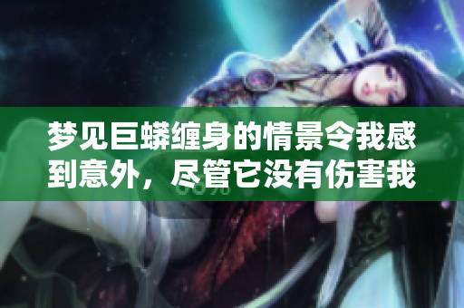 梦见巨蟒缠身的情景令我感到意外，尽管它没有伤害我