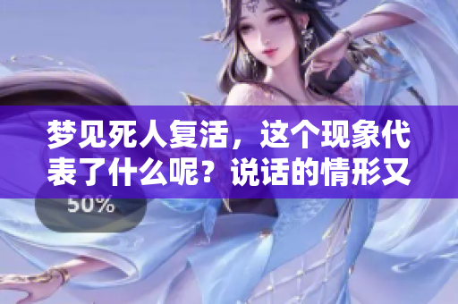 梦见死人复活，这个现象代表了什么呢？说话的情形又好不好呢？