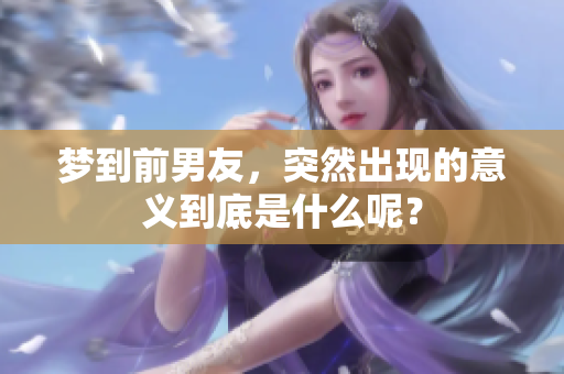 梦到前男友，突然出现的意义到底是什么呢？