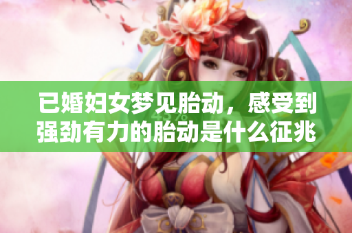 已婚妇女梦见胎动，感受到强劲有力的胎动是什么征兆呢