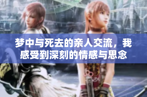 梦中与死去的亲人交流，我感受到深刻的情感与思念