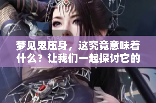 梦见鬼压身，这究竟意味着什么？让我们一起探讨它的解梦预兆。