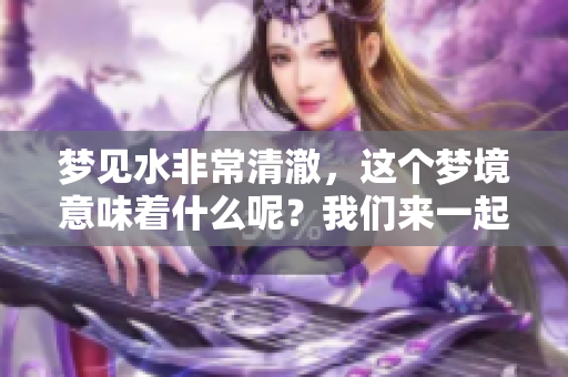 梦见水非常清澈，这个梦境意味着什么呢？我们来一起探索一下吧！