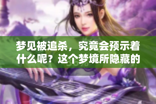 梦见被追杀，究竟会预示着什么呢？这个梦境所隐藏的信息值得我们深思。