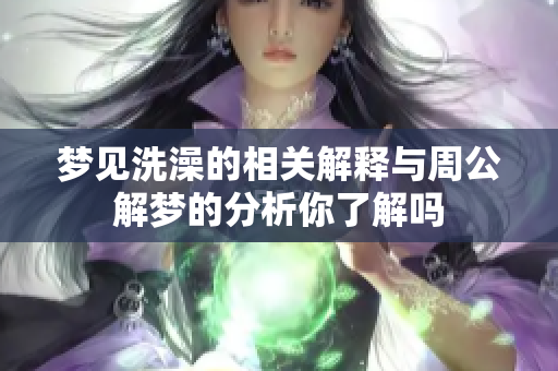 梦见洗澡的相关解释与周公解梦的分析你了解吗