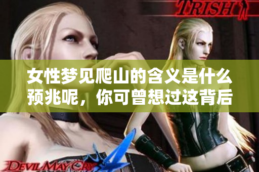 女性梦见爬山的含义是什么预兆呢，你可曾想过这背后的启示？