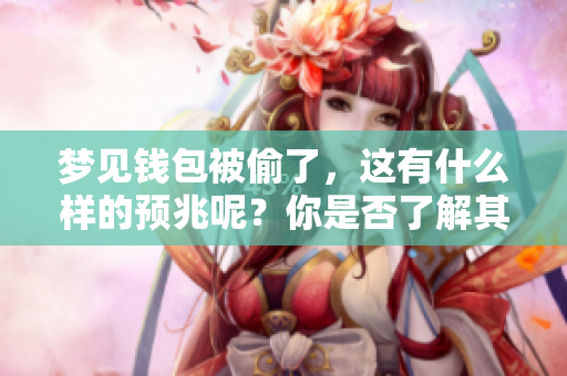 梦见钱包被偷了，这有什么样的预兆呢？你是否了解其中的含义呢？