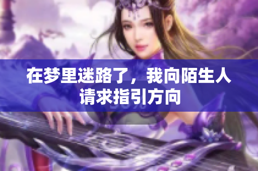 在梦里迷路了，我向陌生人请求指引方向