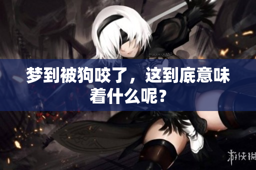 梦到被狗咬了，这到底意味着什么呢？