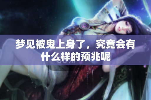 梦见被鬼上身了，究竟会有什么样的预兆呢