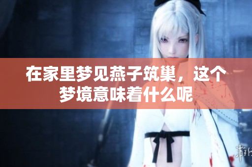 在家里梦见燕子筑巢，这个梦境意味着什么呢