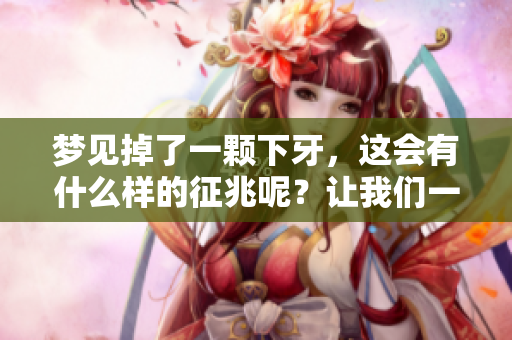 梦见掉了一颗下牙，这会有什么样的征兆呢？让我们一起来探讨一下。