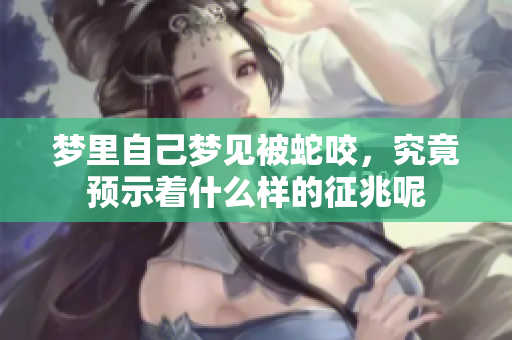 梦里自己梦见被蛇咬，究竟预示着什么样的征兆呢