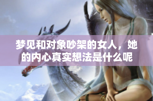 梦见和对象吵架的女人，她的内心真实想法是什么呢
