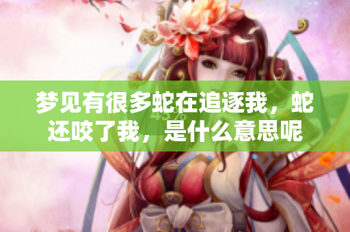 梦见有很多蛇在追逐我，蛇还咬了我，是什么意思呢