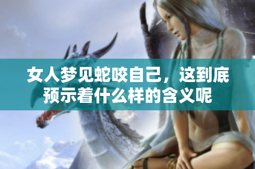 女人梦见蛇咬自己，这到底预示着什么样的含义呢