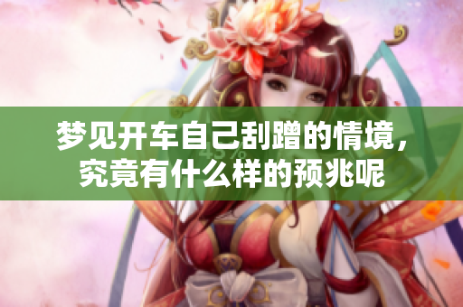 梦见开车自己刮蹭的情境，究竟有什么样的预兆呢