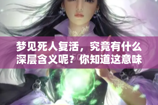 梦见死人复活，究竟有什么深层含义呢？你知道这意味着什么吗？