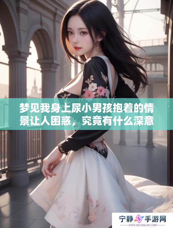 梦见我身上尿小男孩抱着的情景让人困惑，究竟有什么深意呢