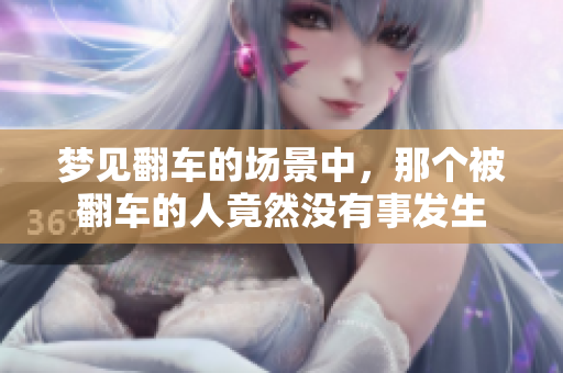 梦见翻车的场景中，那个被翻车的人竟然没有事发生