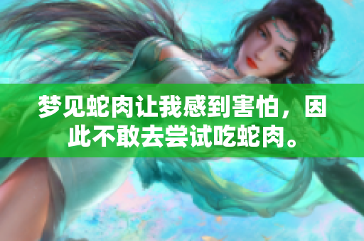 梦见蛇肉让我感到害怕，因此不敢去尝试吃蛇肉。