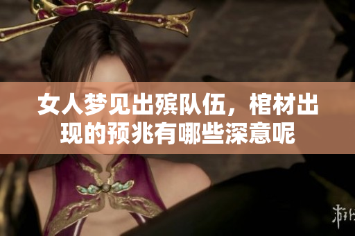 女人梦见出殡队伍，棺材出现的预兆有哪些深意呢