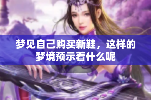 梦见自己购买新鞋，这样的梦境预示着什么呢