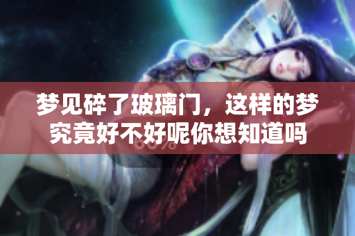 梦见碎了玻璃门，这样的梦究竟好不好呢你想知道吗