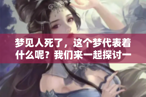 梦见人死了，这个梦代表着什么呢？我们来一起探讨一下。