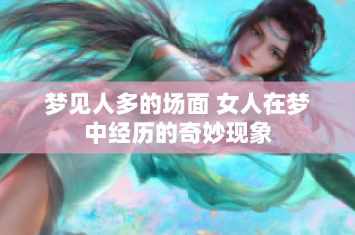 梦见人多的场面 女人在梦中经历的奇妙现象