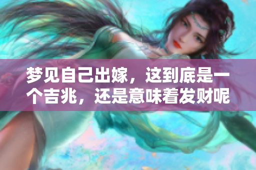 梦见自己出嫁，这到底是一个吉兆，还是意味着发财呢