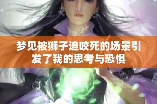 梦见被狮子追咬死的场景引发了我的思考与恐惧