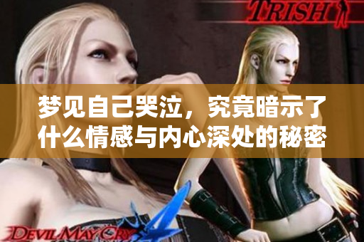 梦见自己哭泣，究竟暗示了什么情感与内心深处的秘密呢