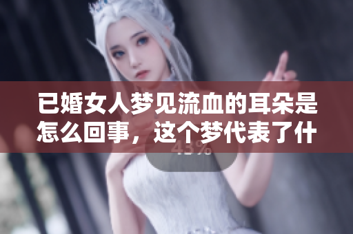 已婚女人梦见流血的耳朵是怎么回事，这个梦代表了什么呢