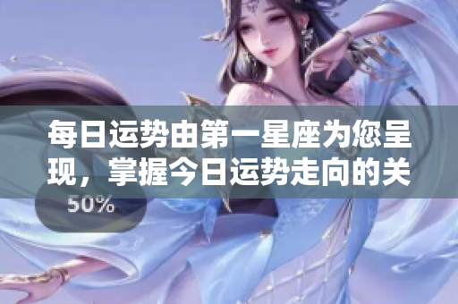 每日运势由第一星座为您呈现，掌握今日运势走向的关键。