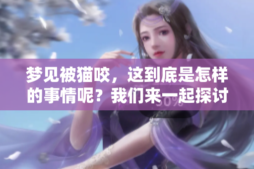 梦见被猫咬，这到底是怎样的事情呢？我们来一起探讨一下背后的含义。