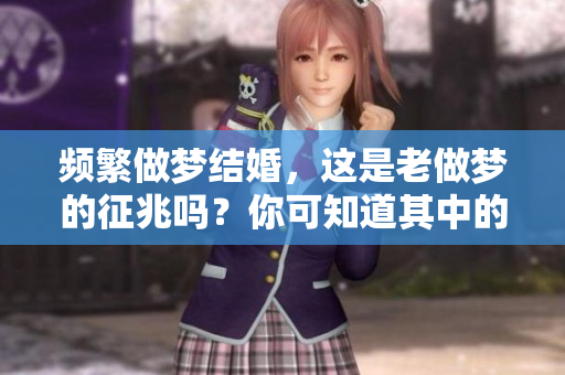 频繁做梦结婚，这是老做梦的征兆吗？你可知道其中的含义是什么？